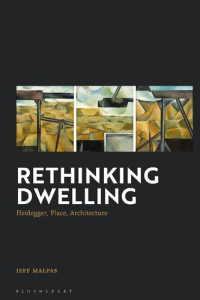 Jeff Malpas — Rethinking Dwelling: Heidegger, Place, Architecture
