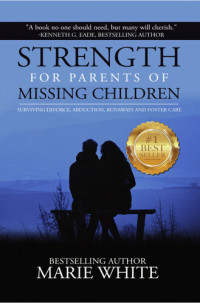 Marie White — Strength for Parents of Missing Children: Surviving Divorce, Abduction, Runaways and Foster Care