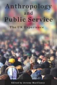 Jeremy MacClancy (editor) — Anthropology and Public Service: The UK Experience