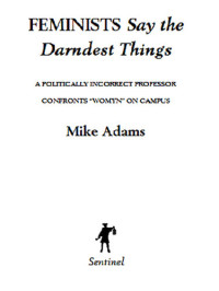 Mike Adams — Feminists Say the Darndest Things: A Politically Incorrect Professor Confronts "Womyn" on Campus