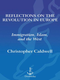 Caldwell, Christopher — Reflections on the Revolution In Europe: Immigration, Islam and the West