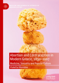 Violetta Hionidou — Abortion and Contraception in Modern Greece, 1830-1967 Medicine, Sexuality and Popular Culture
