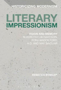 Rebecca Bowler — Literary Impressionism: Vision and Memory in Dorothy Richardson, Ford Madox Ford, H.D. and May Sinclair
