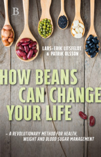 Litsfeldt, Lars-Erik;Olsson, Patrik — How beans can change your life – A revolutionary approach to health, weight and blood sugar