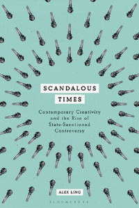 Alex Ling — Scandalous Times: Contemporary Creativity and the Rise of State-Sanctioned Controversy