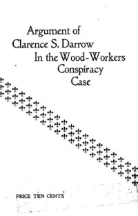 Clarence Darrow — Argument of Clarence S. Darrow in the case of the state of Wisconsin vs. Thos. I. Kidd, Geo. Zentner and Michael Troiber for conspiracy arising out of the strike of woodworkers at Oshkosh, Wis.