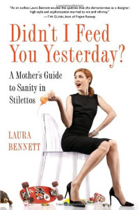 Laura Bennett — Didn't I Feed You Yesterday?: A Mother's Guide to Sanity in Stilettos