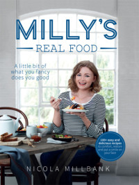 Nicola 'Milly' Millbank — Milly's Real Food: 100+ Easy and delicious recipes to comfort, restore and put a smile on your face