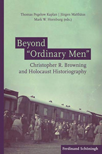 Thomas Pegelow Kaplan, Jürgen Matthäus, Mark W. Hornburg — Beyond 'Ordinary Men": Christopher R. Browning and Holocaust Historiography