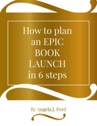 Angela J. Ford — How to Plan an Epic Book Launch in 6 Steps