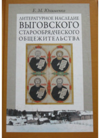 Юхименко Е.М. — Литературное наследие Выговского старообрядческого общежительства. В 2-х томах. Том 1