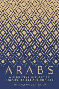 Mackintosh-Smith, Tim — Arabs: a 3,000-year history of peoples, tribes and empires