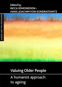 Ricca Edmondson, Hans-joachim Von Kondratowitz — Valuing Older People: A Humanist Approach to Ageing (Ageing and the Lifecourse)