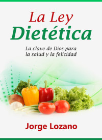 Jorge Lozano — La Ley Dietética: La clave de Dios para la salud y la felicidad