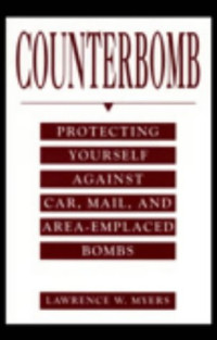 Lawrence W. Myers — Counterbomb: Protecting Yourself Against Car, Mail, And Area-Emplaced Bombs