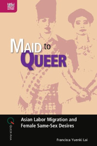 Francisca Yuenki Lai — Maid to Queer: Asian Labor Migration and Female Same-Sex Desires