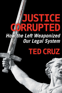 Ted Cruz — Justice Corrupted: How the Left Weaponized Our Legal System