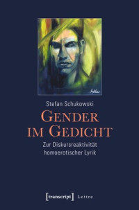 Stefan Schukowski — Gender im Gedicht: Zur Diskursreaktivität homoerotischer Lyrik