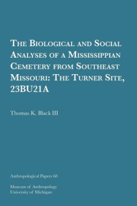 Thomas K. Black III — The Biological and Social Analyses of a Mississippian Cemetery from Southeast Missouri