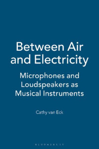 Cathy van Eck — Between Air and Electricity: Microphones and Loudspeakers as Musical Instruments