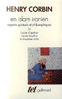 Henry Corbin — En Islam Iranien, aspects spirituels et philosophiques IV l'école d'ispahan l'école shaykhie le douzième imâm