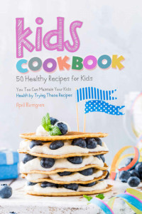 Blomgren, April — Kids Cookbook: 50 Healthy Recipes for Kids - You Too Can Maintain Your Kids Health by Trying These Recipes