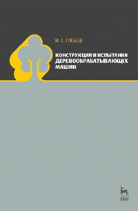 Глебов И.Т. — Конструкции и испытания деревообрабатывающих машин