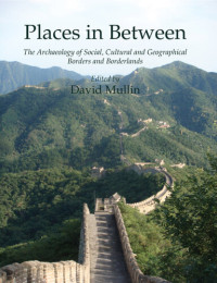 David Mullin — Places in Between: The Archaeology of Social, Cultural and Geographical Borders and Borderlands