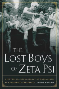 Laurie A. Wilkie — The Lost Boys of Zeta Psi: A Historical Archaeology of Masculinity at a University Fraternity