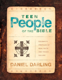 Daniel Darling — Teen People of the Bible: Celebrity Profiles of Real Faith and Tragic Failure