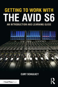 Curt Schulkey — Getting to Work with the Avid S6: An Introduction and Learning Guide