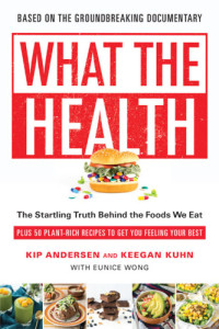 Andersen, Kip;Kuhn, Keegan;Wong, Eunice(Contributor) — What the Health: The Startling Truth Behind the Foods We Eat, Plus 50 Plant-Rich Recipes to Get You Feeling Your Best