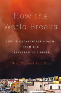 Cox, Stan;Cox, T. Paul — How the world breaks: life in catastrophe's path, from the Caribbean to Siberia