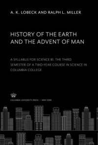 A. K. Lobeck; Ralph L. Miller — History of the Earth and the Advent of Man: A Syllabus for Science B1, the Third Semester of a Two-Year Course in Science in Columbia College