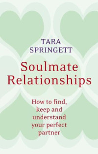 Ulli Springett, Tara Springett — Soulmate Relationships: How to find, keep and understand your perfect partner