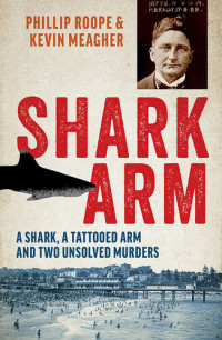 Phillip Roope; Kevin Meagher — Shark Arm: A shark, a tattooed arm and two unsolved murders