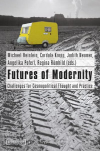 Michael Heinlein (editor); Cordula Kropp (editor); Judith Neumer (editor); Angelika Poferl (editor); Regina Römhild (editor) — Futures of Modernity: Challenges for Cosmopolitical Thought and Practice