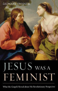Leonard Swidler — Jesus Was a Feminist: What the Gospels Reveal about His Revolutionary Perspective