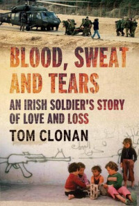 Tom Clonan — Blood, Sweat and Tears: An Irish Soldier's Story of Love and Loss