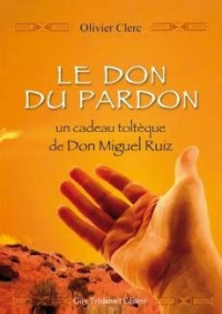 Olivier Clerc — Le don du pardon : Un cadeau toltèque de Don Miguel Ruiz