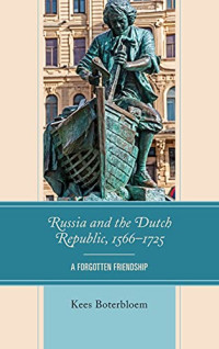 Kees Boterbloem — Russia and the Dutch Republic, 1566–1725: A Forgotten Friendship