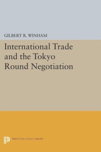 Gilbert R. Winham — International Trade and the Tokyo Round Negotiation