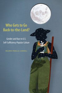Valerie Padilla Carroll — Who Gets to Go Back-to-the-Land?: Gender and Race in U.S. Self-Sufficiency Popular Culture
