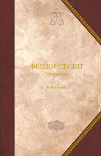 Преподобный Феодор Студит — Нравственно-аскетические творения; Догматико-полемические творения; Слова; Литургико-канонические творения. Том 2