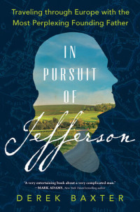 Derek Baxter — In Pursuit of Jefferson: Traveling Through Europe with the Most Perplexing Founding Father