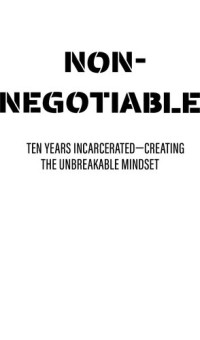 Wes Watson — Non-Negotiable: Ten Years Incarcerated- Creating the Unbreakable Mindset