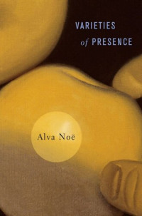 Alva Noë — Varieties of Presence