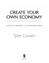 Cowen, Tyler — Create your own economy: the path to prosperity in a disordered world