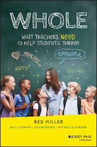 Rex Miller; Bill Latham; Kevin Baird; Michelle Kinder — Whole: What Teachers Need to Help Students Thrive