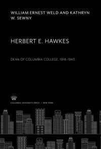 William Ernest Weld; Kathryn W. Sewny — Herbert E. Hawkes: Dean of Columbia College, 1918–1943